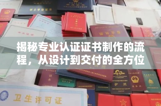 长汀揭秘专业认证证书制作的流程，从设计到交付的全方位指南